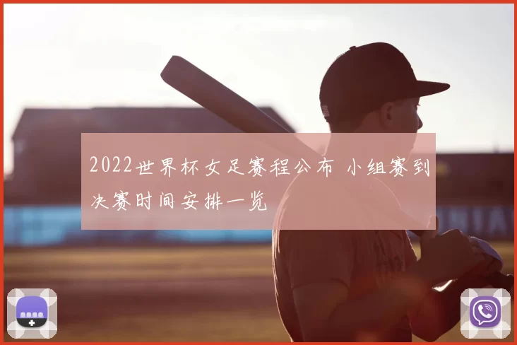 2022世界杯女足赛程公布 小组赛到决赛时间安排一览