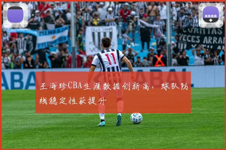 王海珍CBA生涯数据创新高，球队防线稳定性获提升