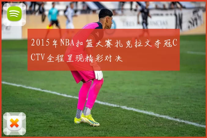 2015年NBA扣篮大赛扎克拉文夺冠CCTV全程呈现精彩对决
