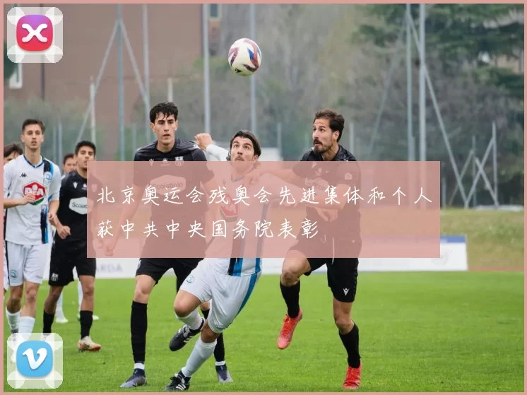 北京奥运会残奥会先进集体和个人获中共中央国务院表彰