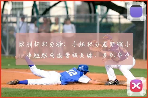 欧洲杯积分榜：小组积分差距缩小，净胜球或成晋级关键，多队争夺名额