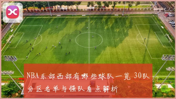 NBA东部西部有哪些球队一览 30队分区名单与强队看点解析
