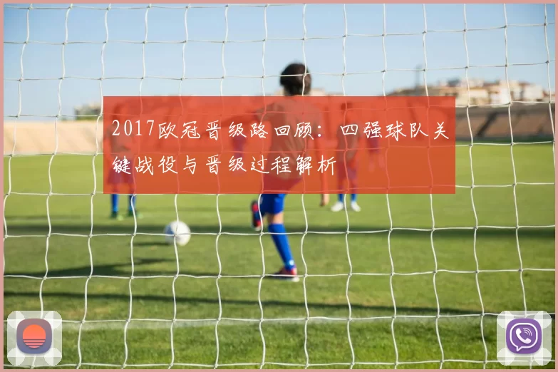 2017欧冠晋级路回顾：四强球队关键战役与晋级过程解析
