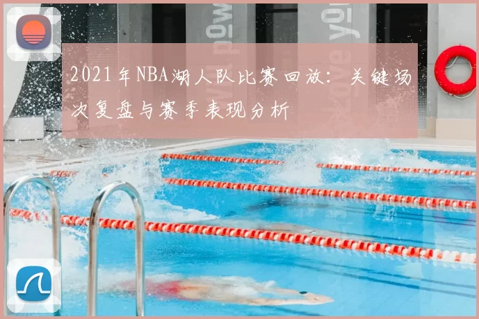 2021年NBA湖人队比赛回放：关键场次复盘与赛季表现分析