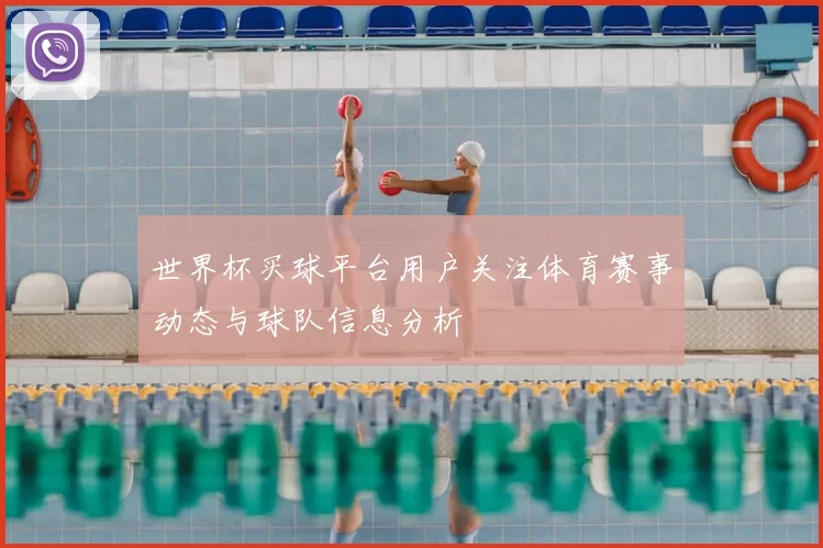 世界杯买球平台用户关注体育赛事动态与球队信息分析