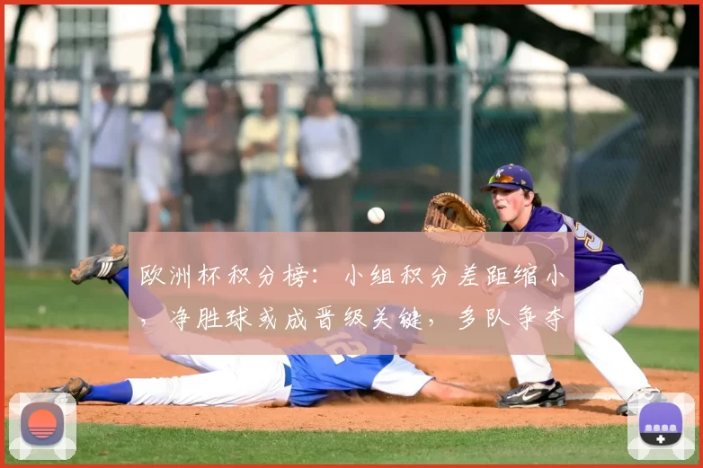 欧洲杯积分榜：小组积分差距缩小，净胜球或成晋级关键，多队争夺名额