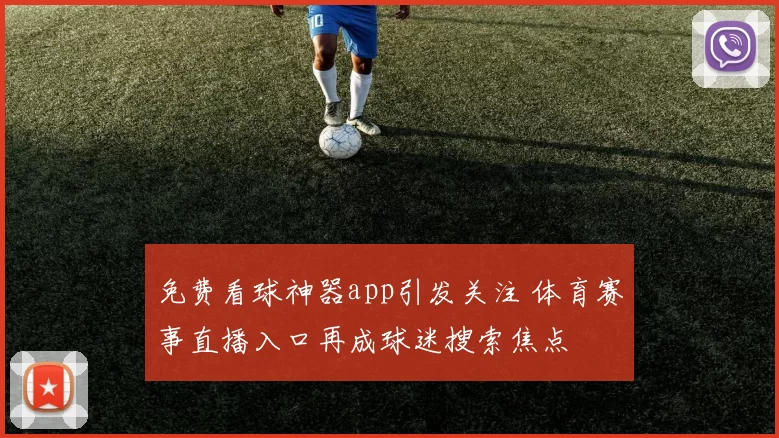 免费看球神器app引发关注 体育赛事直播入口再成球迷搜索焦点