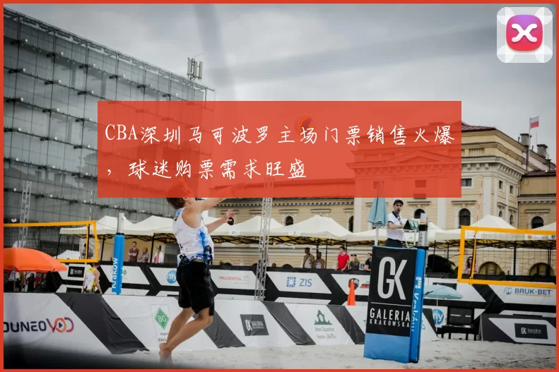 CBA深圳马可波罗主场门票销售火爆，球迷购票需求旺盛