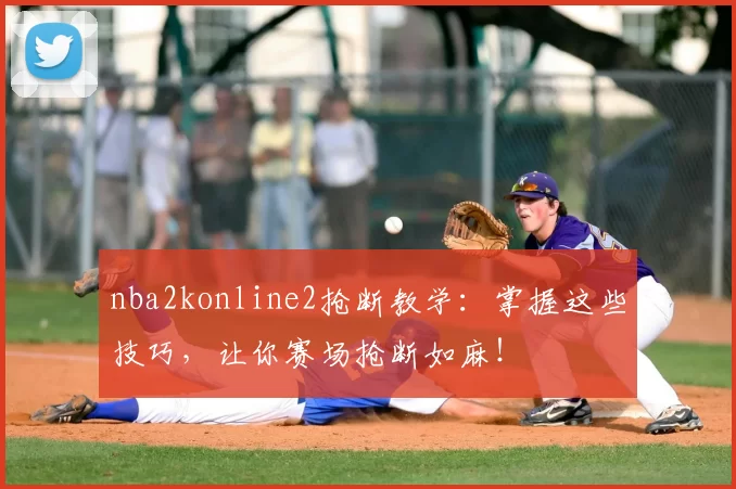 nba2konline2抢断教学：掌握这些技巧，让你赛场抢断如麻！