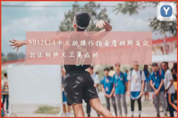 NBA2K14中文版操作指南詹姆斯高效打法助热火卫冕成功