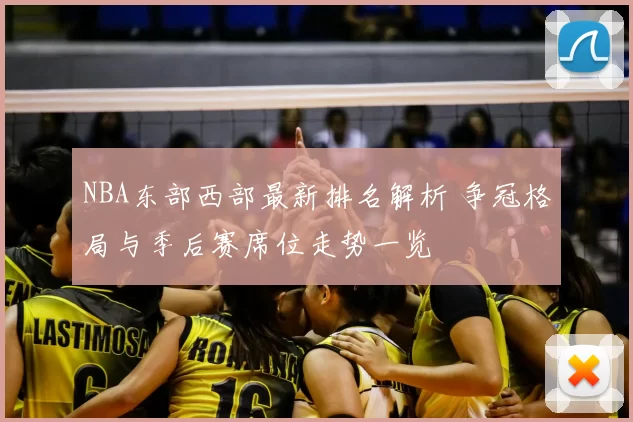 NBA东部西部最新排名解析 争冠格局与季后赛席位走势一览