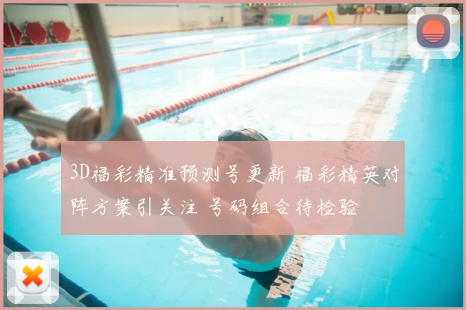 3D福彩精准预测号更新 福彩精英对阵方案引关注 号码组合待检验