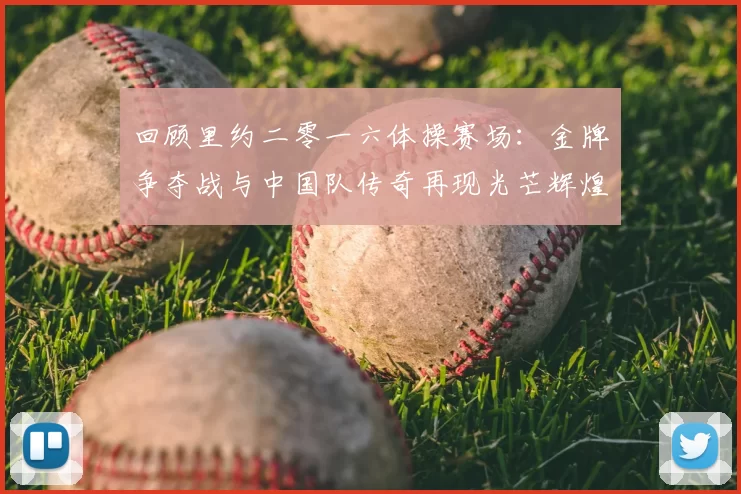 回顾里约二零一六体操赛场：金牌争夺战与中国队传奇再现光芒辉煌