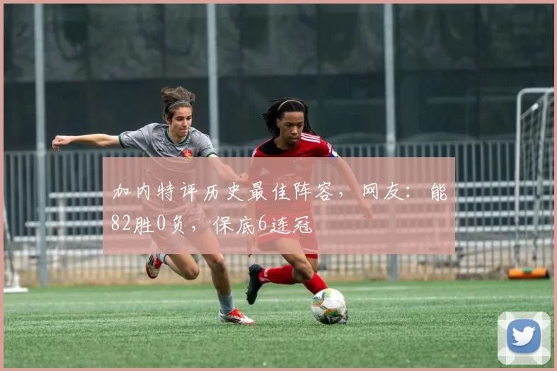 加内特评历史最佳阵容,网友:能82胜0负,保底6连冠
