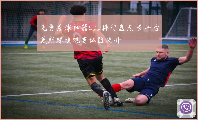 免费看球神器app排行盘点 多平台更新球迷观赛体验提升