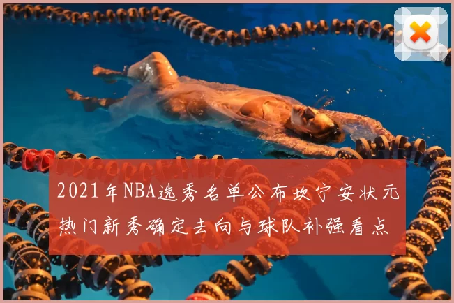 2021年NBA选秀名单公布坎宁安状元热门新秀确定去向与球队补强看点