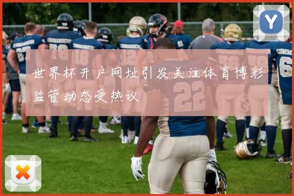 世界杯开户网址引发关注体育博彩监管动态受热议