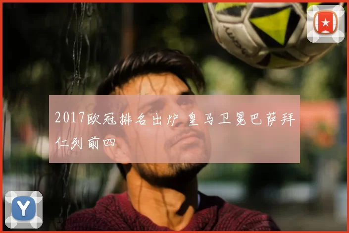 2017欧冠排名出炉 皇马卫冕巴萨拜仁列前四