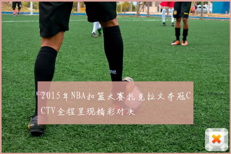 2015年NBA扣篮大赛扎克拉文夺冠CCTV全程呈现精彩对决