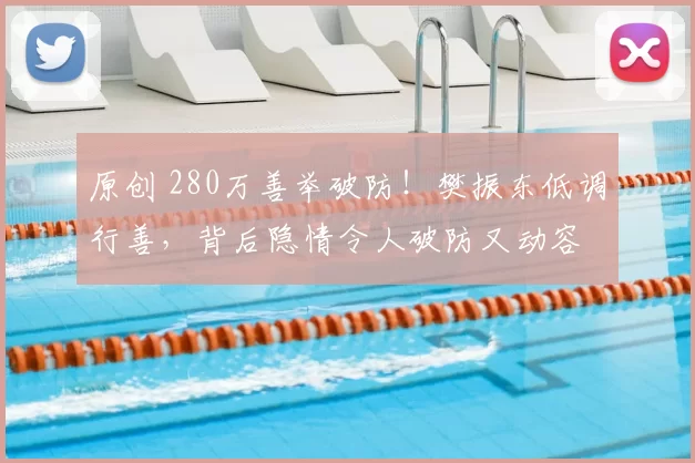 原创 280万善举破防！樊振东低调行善，背后隐情令人破防又动容
