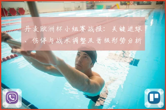 丹麦欧洲杯小组赛战报：关键进球、伤停与战术调整及晋级形势分析