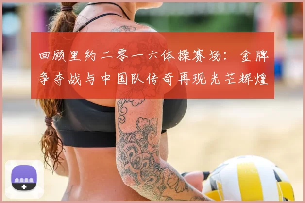 回顾里约二零一六体操赛场：金牌争夺战与中国队传奇再现光芒辉煌