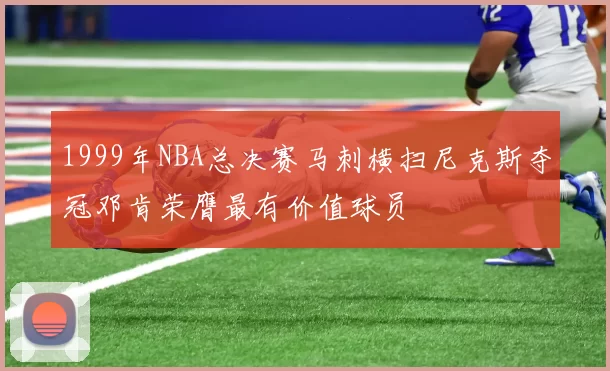1999年NBA总决赛马刺横扫尼克斯夺冠邓肯荣膺最有价值球员