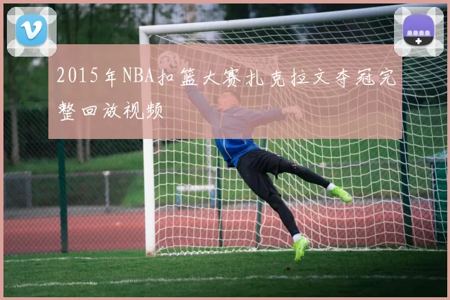 2015年NBA扣篮大赛扎克拉文夺冠完整回放视频
