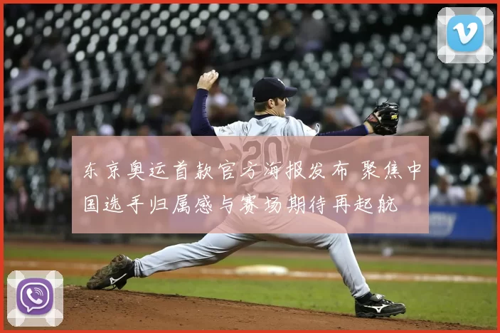 东京奥运首款官方海报发布 聚焦中国选手归属感与赛场期待再起航