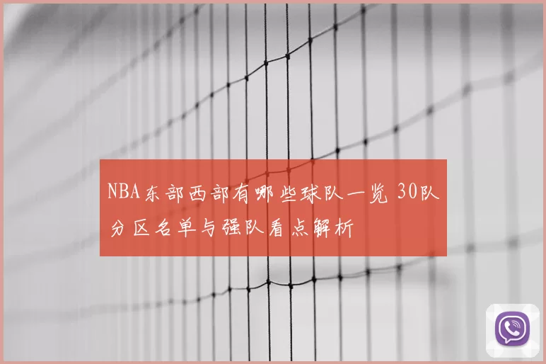 NBA东部西部有哪些球队一览 30队分区名单与强队看点解析