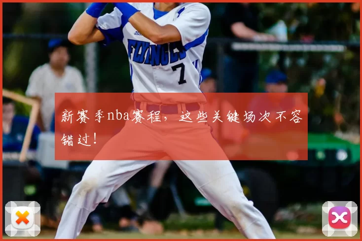 新赛季nba赛程，这些关键场次不容错过！