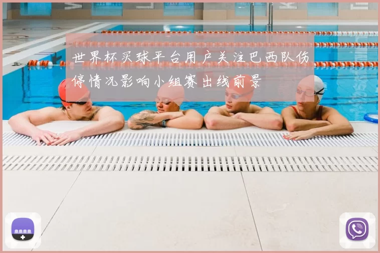 世界杯买球平台用户关注巴西队伤停情况影响小组赛出线前景