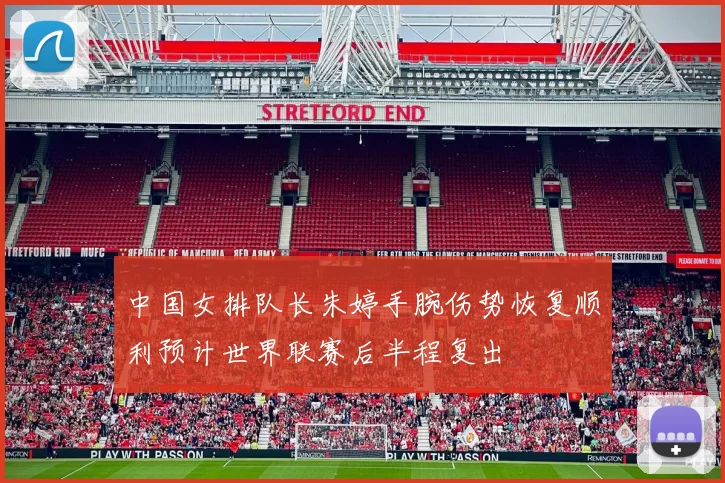 中国女排队长朱婷手腕伤势恢复顺利预计世界联赛后半程复出