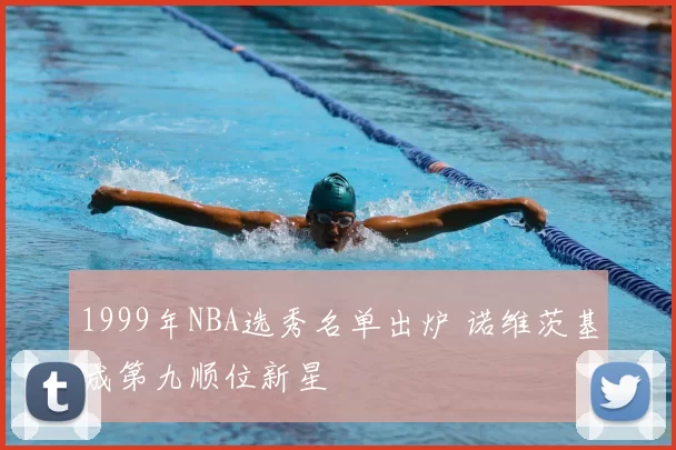 1999年NBA选秀名单出炉 诺维茨基成第九顺位新星