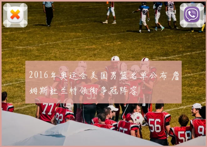 2016年奥运会美国男篮名单公布 詹姆斯杜兰特领衔争冠阵容