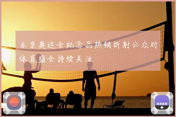 东京奥运会纪念品热销折射公众对体育盛会持续关注