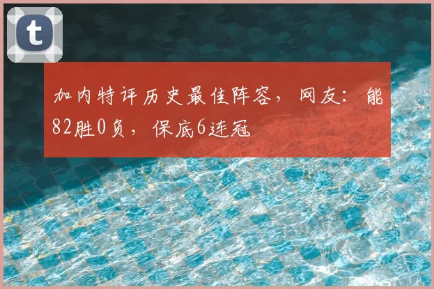 加内特评历史最佳阵容，网友：能82胜0负，保底6连冠