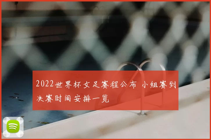 2022世界杯女足赛程公布 小组赛到决赛时间安排一览