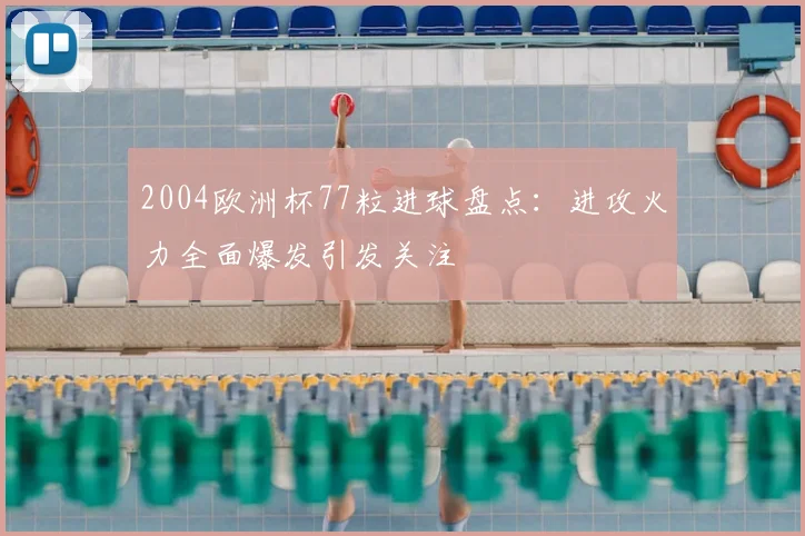 2004欧洲杯77粒进球盘点：进攻火力全面爆发引发关注