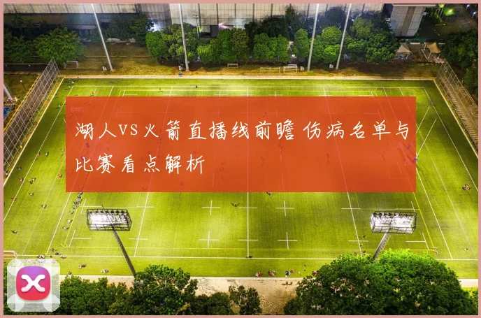 湖人vs火箭直播线前瞻 伤病名单与比赛看点解析