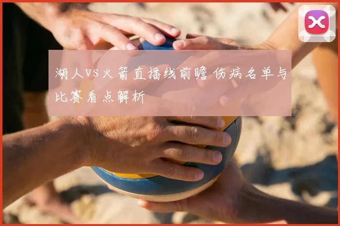 湖人vs火箭直播线前瞻 伤病名单与比赛看点解析