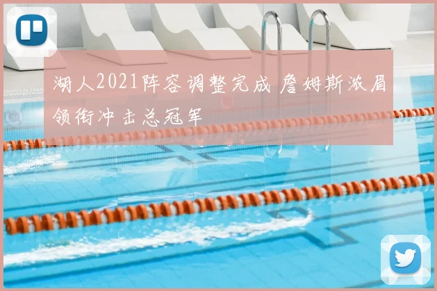 湖人2021阵容调整完成 詹姆斯浓眉领衔冲击总冠军