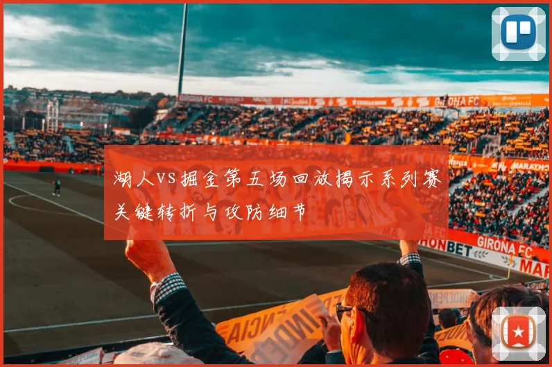 湖人vs掘金第五场回放揭示系列赛关键转折与攻防细节