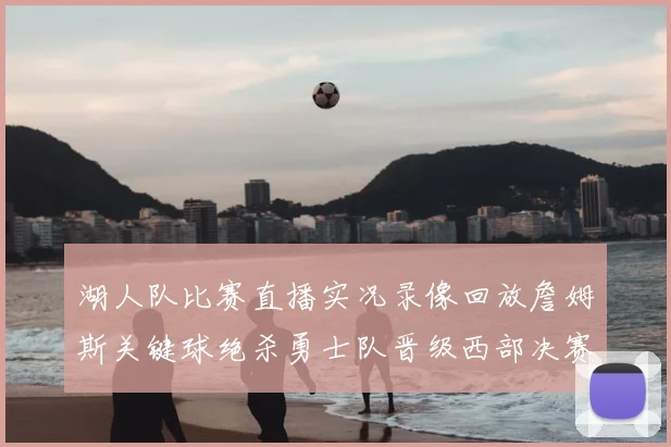 湖人队比赛直播实况录像回放詹姆斯关键球绝杀勇士队晋级西部决赛