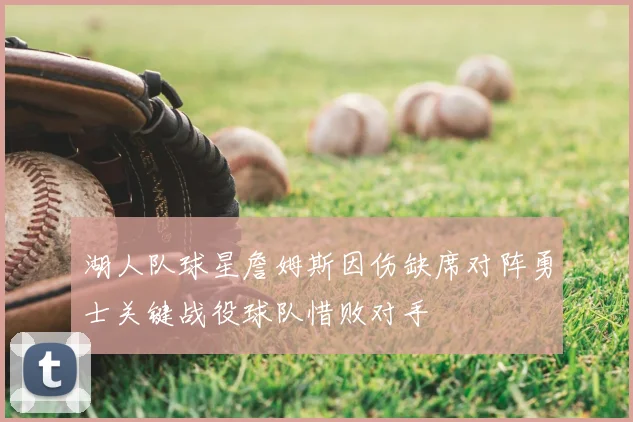 湖人队球星詹姆斯因伤缺席对阵勇士关键战役球队惜败对手