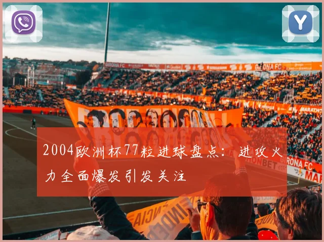 2004欧洲杯77粒进球盘点：进攻火力全面爆发引发关注