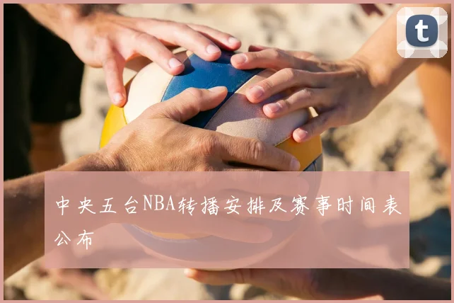 中央五台NBA转播安排及赛事时间表公布